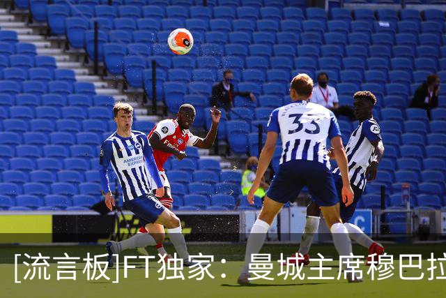 [流言板]FT独家：曼城主席穆巴拉克享有外交豁免权，调查会更为复杂